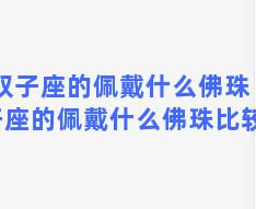 双子座的佩戴什么佛珠 双子座的佩戴什么佛珠比较好